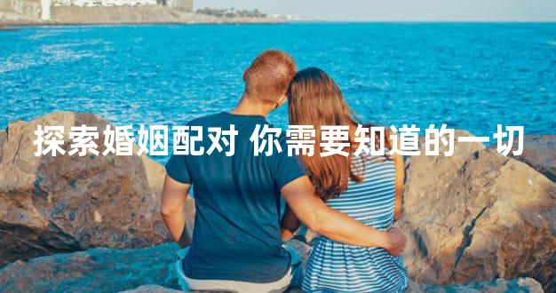 探索婚姻配对 你需要知道的一切